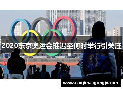 2020东京奥运会推迟至何时举行引关注