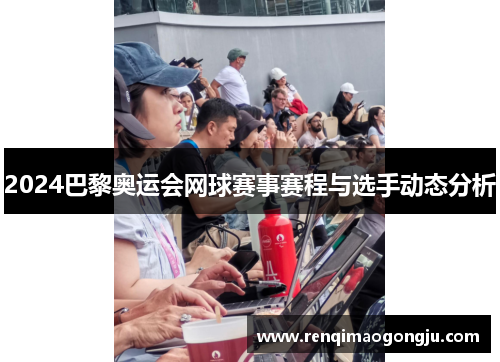2024巴黎奥运会网球赛事赛程与选手动态分析